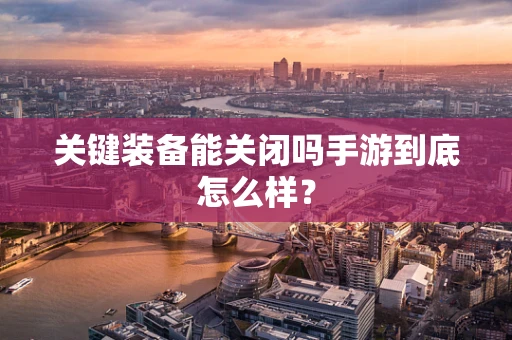 关键装备能关闭吗手游到底怎么样？