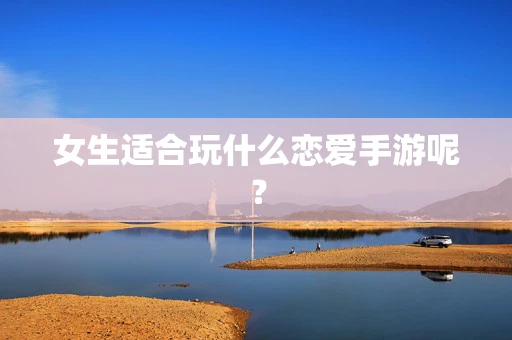 女生适合玩什么恋爱手游呢？