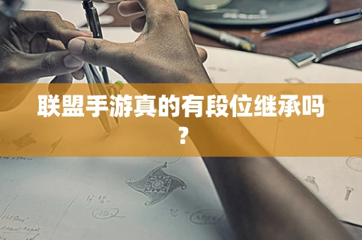 联盟手游真的有段位继承吗？