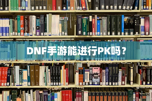 DNF手游能进行PK吗？