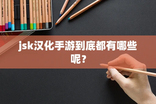 jsk汉化手游到底都有哪些呢？