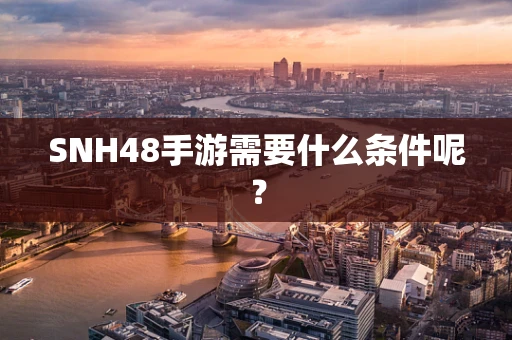 SNH48手游需要什么条件呢？