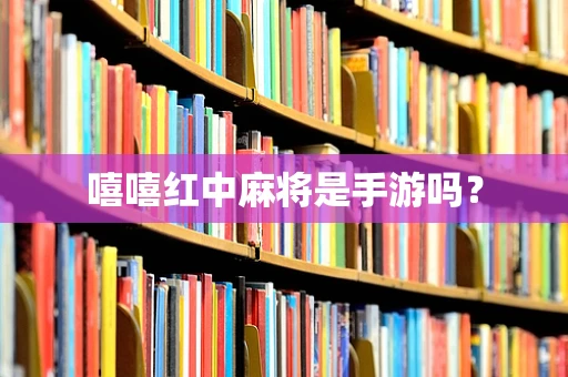 嘻嘻红中麻将是手游吗？