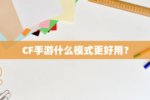 CF手游什么模式更好用？
