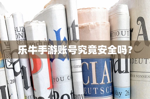 乐牛手游账号究竟安全吗？