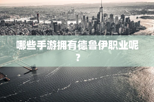 哪些手游拥有德鲁伊职业呢？