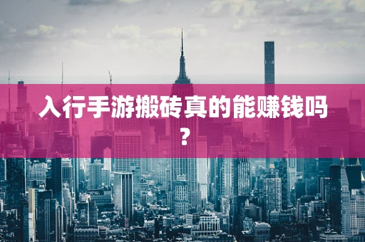 入行手游搬砖真的能赚钱吗？