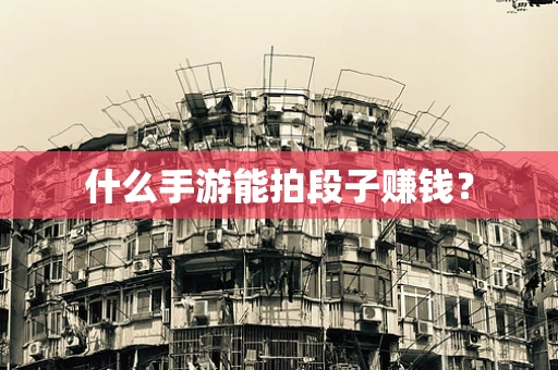 什么手游能拍段子赚钱？
