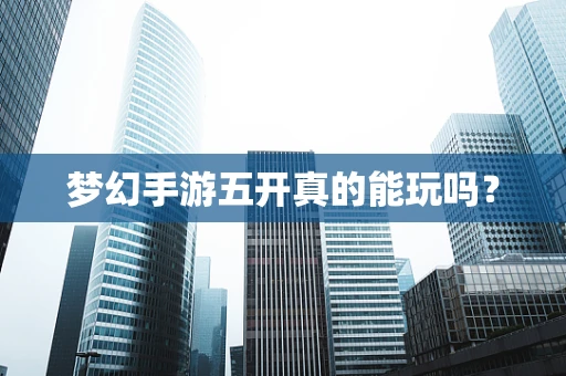 梦幻手游五开真的能玩吗？