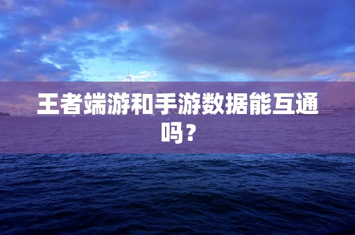 王者端游和手游数据能互通吗？