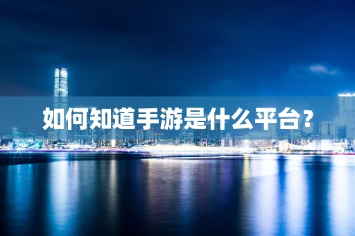 如何知道手游是什么平台？