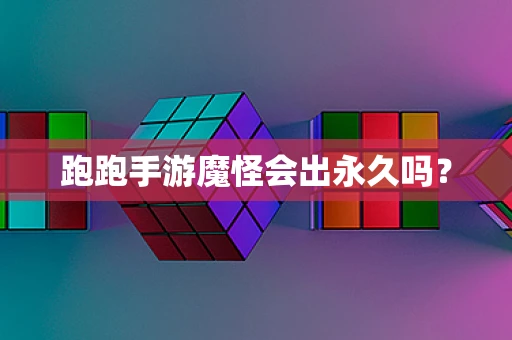 跑跑手游魔怪会出永久吗？