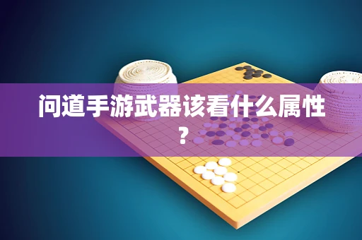 问道手游武器该看什么属性？