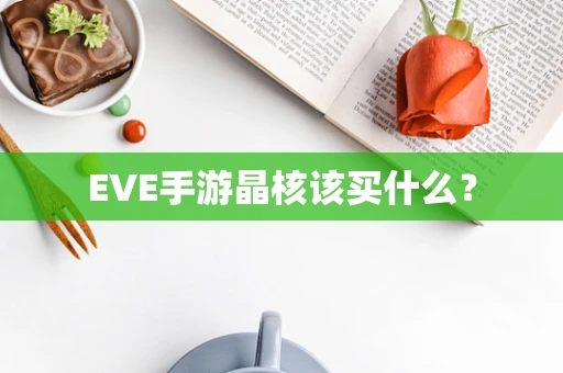 EVE手游晶核该买什么？
