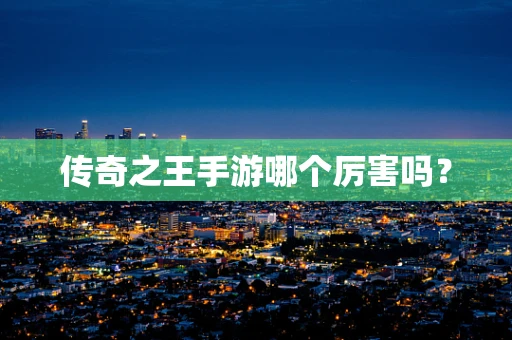 传奇之王手游哪个厉害吗？