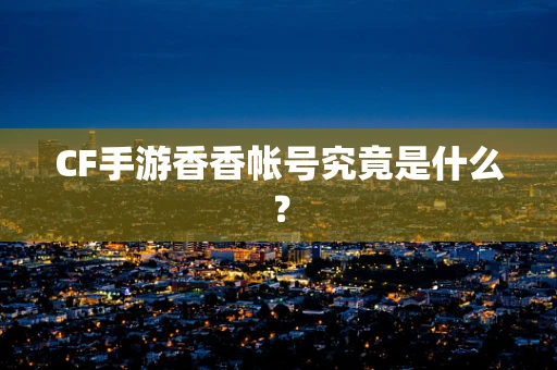 CF手游香香帐号究竟是什么？