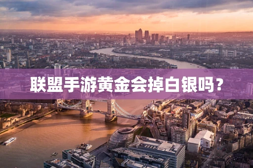 联盟手游黄金会掉白银吗？