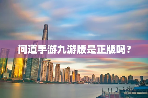 问道手游九游版是正版吗？