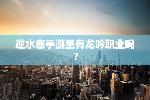 逆水寒手游里有龙吟职业吗？