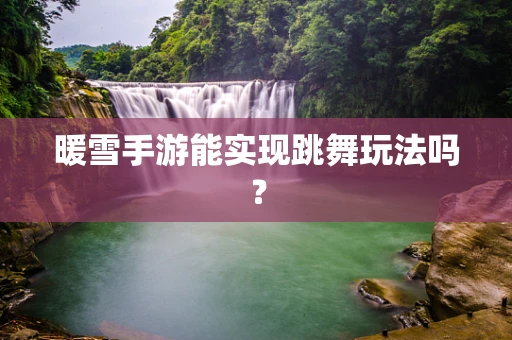暖雪手游能实现跳舞玩法吗？