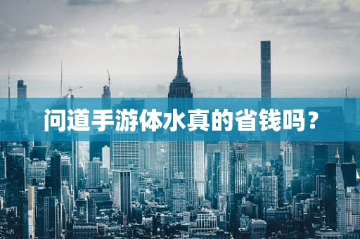 问道手游体水真的省钱吗？