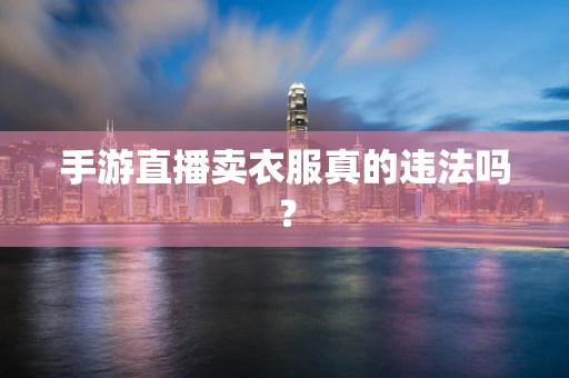 手游直播卖衣服真的违法吗？