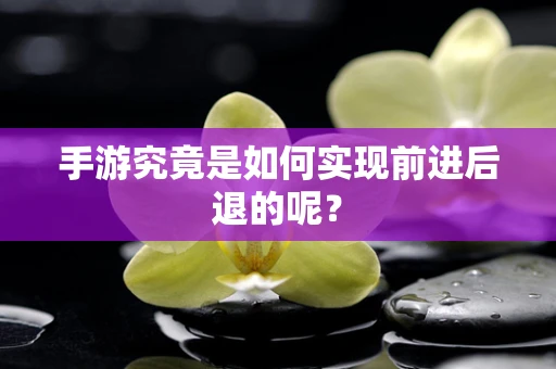 手游究竟是如何实现前进后退的呢？