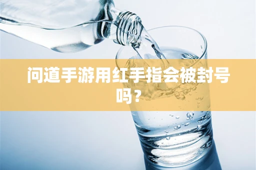 问道手游用红手指会被封号吗？