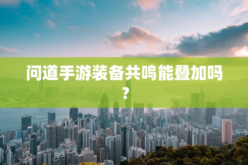 问道手游装备共鸣能叠加吗？
