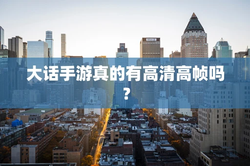大话手游真的有高清高帧吗？