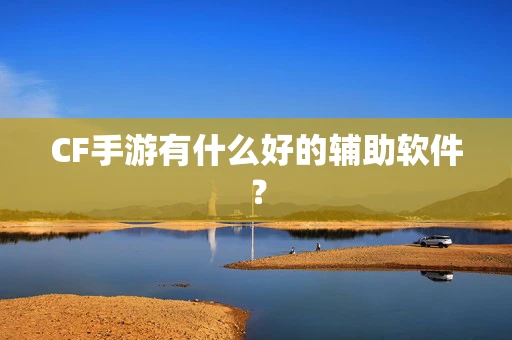CF手游有什么好的辅助软件？
