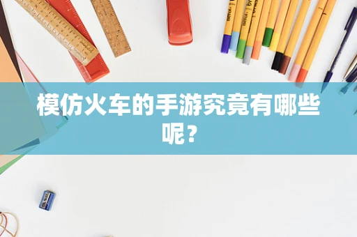 模仿火车的手游究竟有哪些呢？