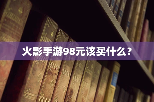 火影手游98元该买什么？