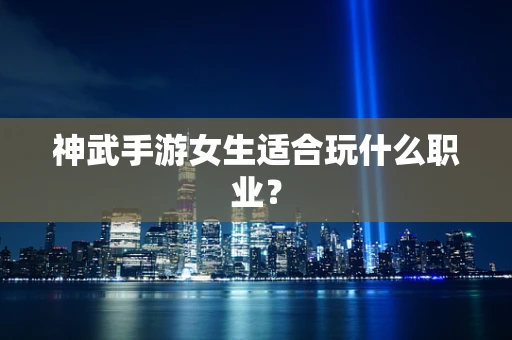 神武手游女生适合玩什么职业？