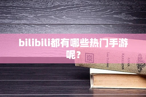 bilibili都有哪些热门手游呢？