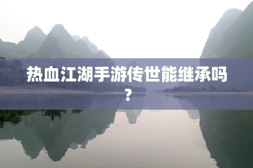热血江湖手游传世能继承吗？