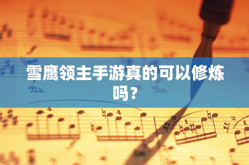 雪鹰领主手游真的可以修炼吗？