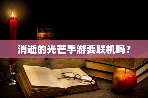 消逝的光芒手游要联机吗？