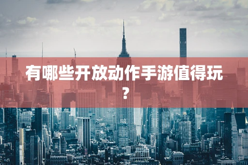 有哪些开放动作手游值得玩？