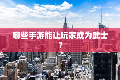 哪些手游能让玩家成为武士？