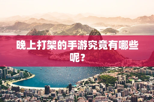 晚上打架的手游究竟有哪些呢？
