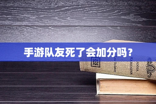 手游队友死了会加分吗？