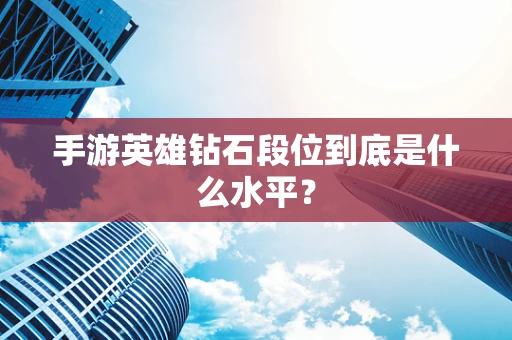 手游英雄钻石段位到底是什么水平？