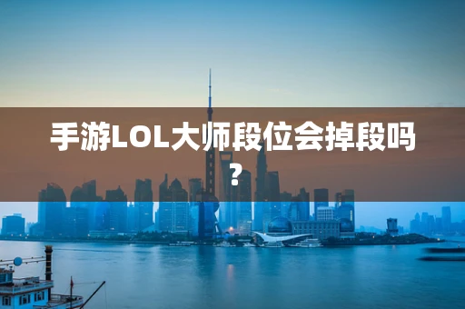 手游LOL大师段位会掉段吗？