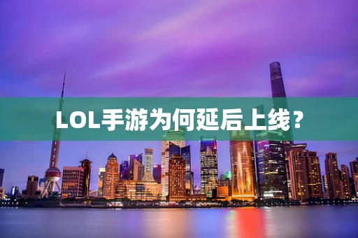 LOL手游为何延后上线？