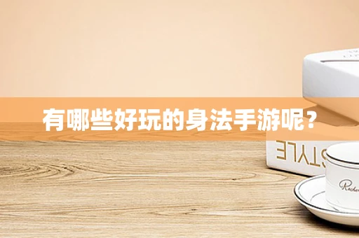 有哪些好玩的身法手游呢？