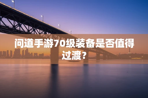 问道手游70级装备是否值得过渡？
