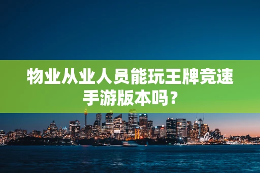 物业从业人员能玩王牌竞速手游版本吗？