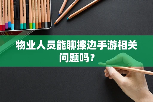 物业人员能聊擦边手游相关问题吗？