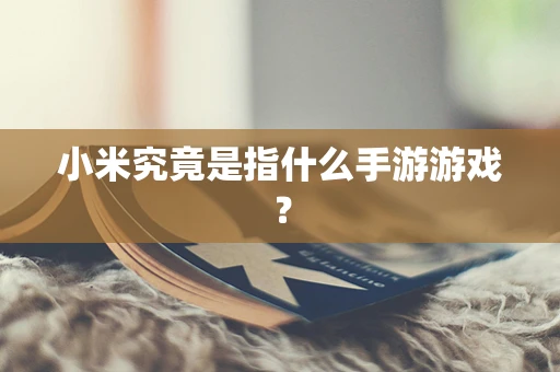 小米究竟是指什么手游游戏？